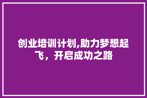 创业培训计划,助力梦想起飞，开启成功之路 诗词体裁