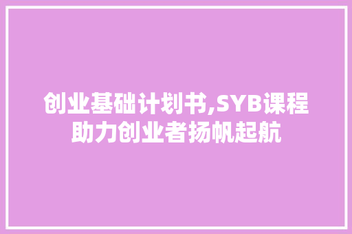 创业基础计划书,SYB课程助力创业者扬帆起航 社交媒体