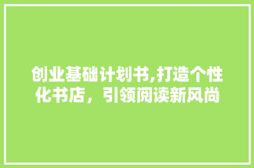 创业基础计划书,打造个性化书店，引领阅读新风尚