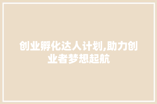 创业孵化达人计划,助力创业者梦想起航