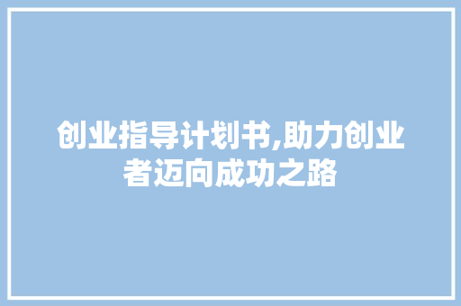 创业指导计划书,助力创业者迈向成功之路