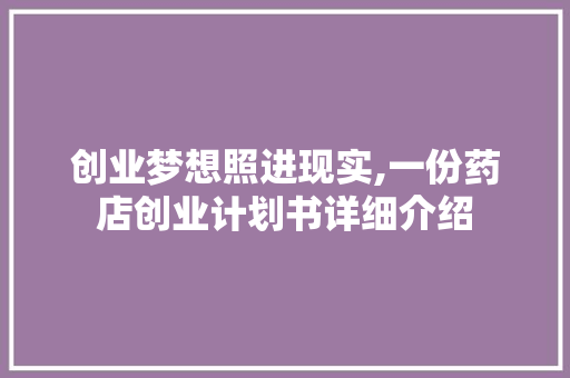 创业梦想照进现实,一份药店创业计划书详细介绍