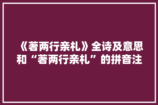 《著两行亲札》全诗及意思和“著两行亲札”的拼音注释