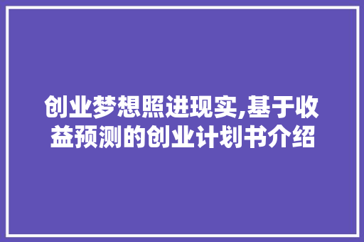 创业梦想照进现实,基于收益预测的创业计划书介绍