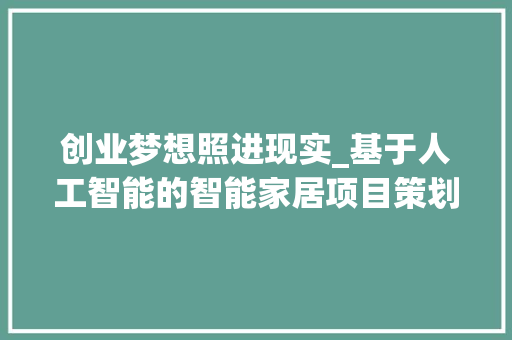 创业梦想照进现实_基于人工智能的智能家居项目策划