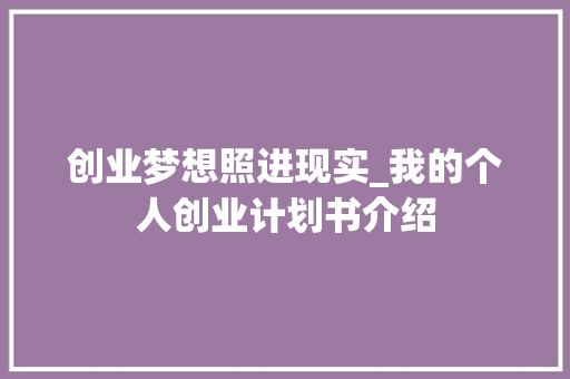 创业梦想照进现实_我的个人创业计划书介绍