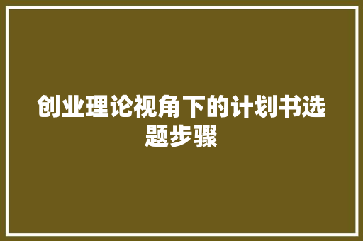 创业理论视角下的计划书选题步骤