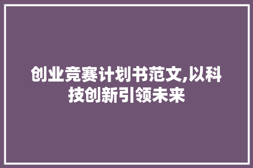 创业竞赛计划书范文,以科技创新引领未来