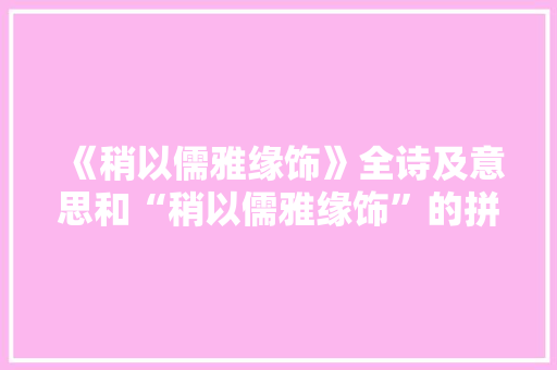 《稍以儒雅缘饰》全诗及意思和“稍以儒雅缘饰”的拼音注释