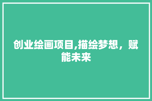 创业绘画项目,描绘梦想，赋能未来 诗词体裁
