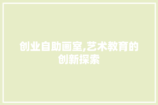 创业自助画室,艺术教育的创新探索 项目报告