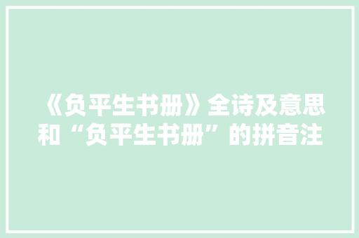 《负平生书册》全诗及意思和“负平生书册”的拼音注释