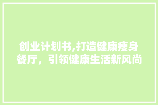 创业计划书,打造健康瘦身餐厅，引领健康生活新风尚
