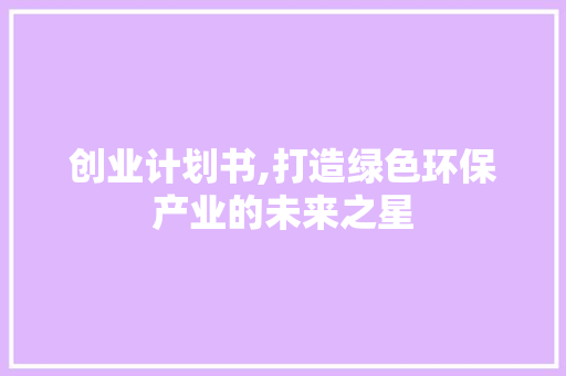 创业计划书,打造绿色环保产业的未来之星 诗词应用