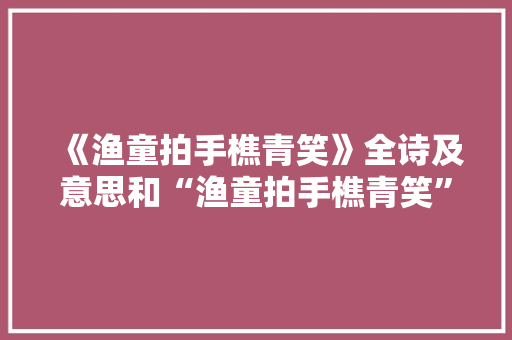 《渔童拍手樵青笑》全诗及意思和“渔童拍手樵青笑”的拼音注释 诗词鉴赏