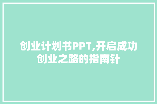 创业计划书PPT,开启成功创业之路的指南针