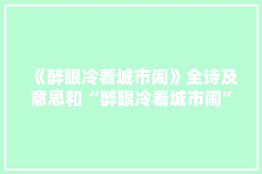 《醉眼冷看城市闹》全诗及意思和“醉眼冷看城市闹”的拼音注释
