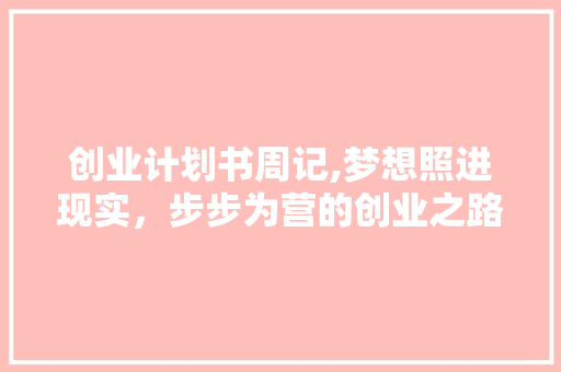 创业计划书周记,梦想照进现实，步步为营的创业之路