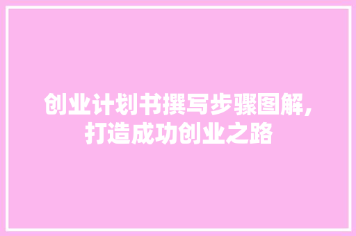 创业计划书撰写步骤图解,打造成功创业之路