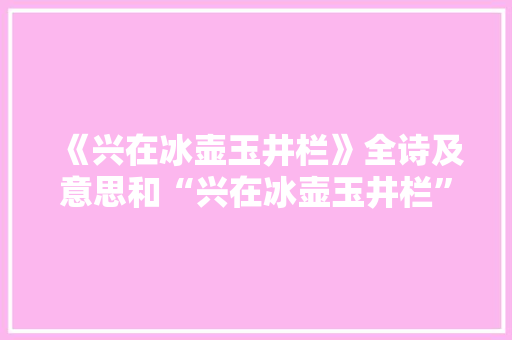 《兴在冰壶玉井栏》全诗及意思和“兴在冰壶玉井栏”的拼音注释