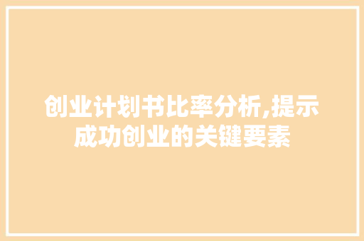 创业计划书比率分析,提示成功创业的关键要素