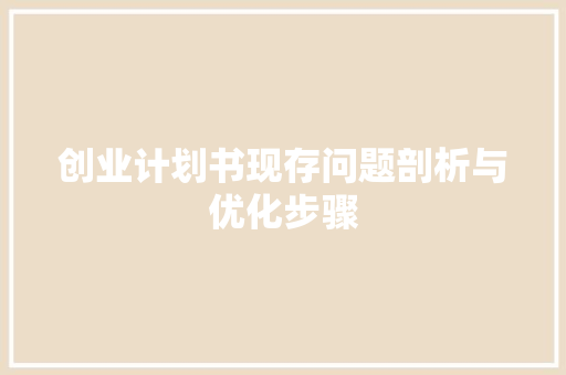 创业计划书现存问题剖析与优化步骤