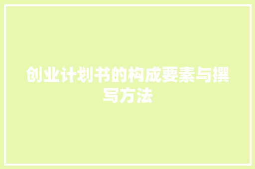 创业计划书的构成要素与撰写方法