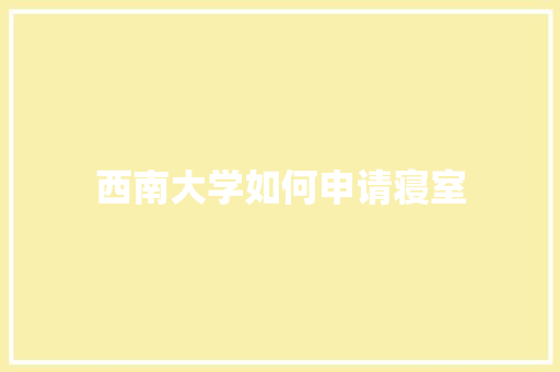 西南大学如何申请寝室