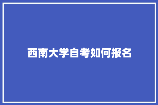 西南大学自考如何报名