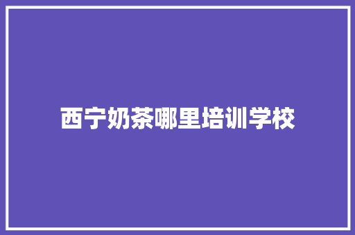西宁奶茶哪里培训学校