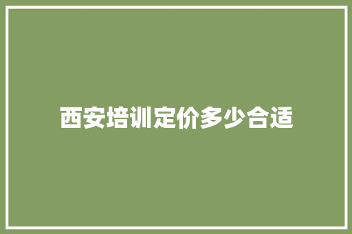 西安培训定价多少合适
