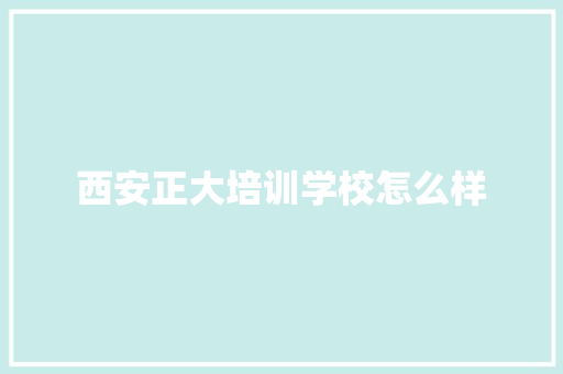 西安正大培训学校怎么样