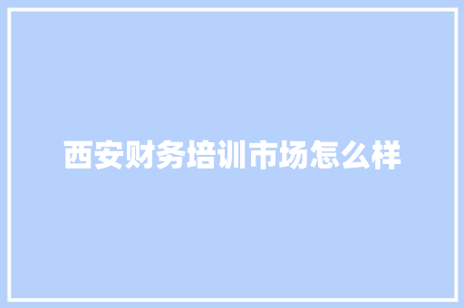 西安财务培训市场怎么样