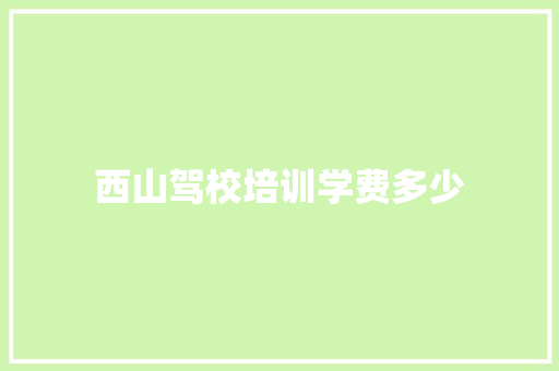 西山驾校培训学费多少