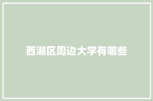 西湖区周边大学有哪些 项目报告