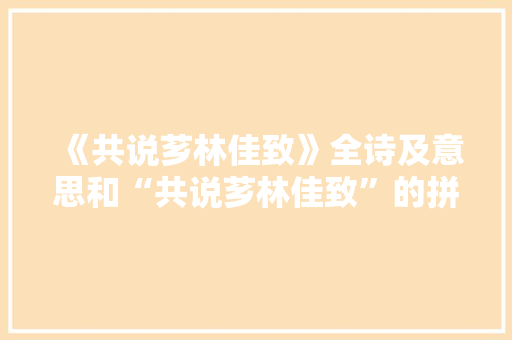 《共说芗林佳致》全诗及意思和“共说芗林佳致”的拼音注释