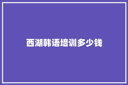 西湖韩语培训多少钱