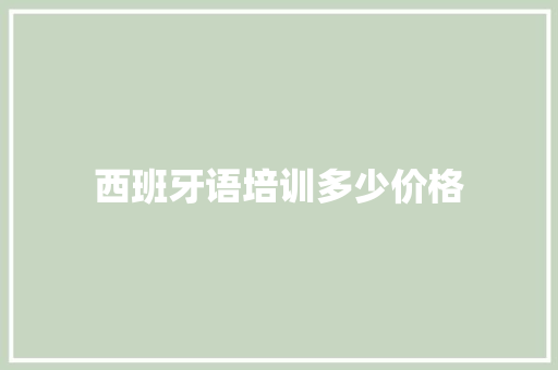 西班牙语培训多少价格