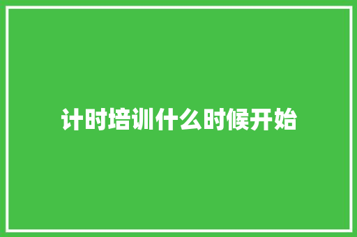 计时培训什么时候开始