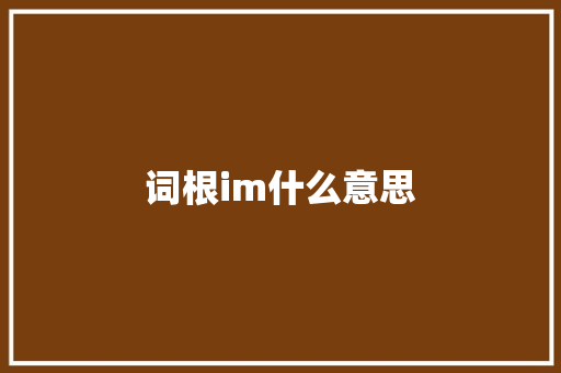 词根im什么意思 应用文