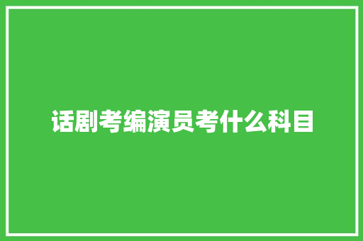 话剧考编演员考什么科目