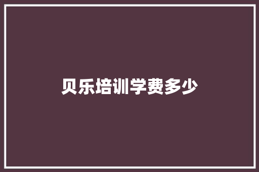 贝乐培训学费多少