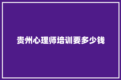 贵州心理师培训要多少钱
