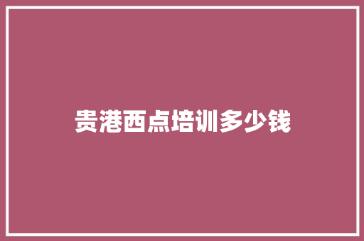 贵港西点培训多少钱