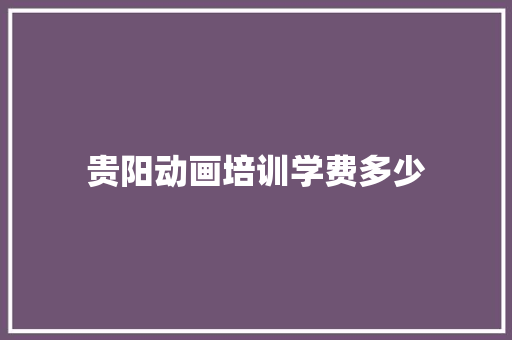 贵阳动画培训学费多少