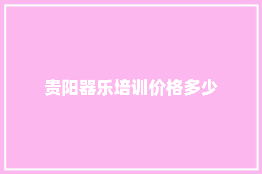 贵阳器乐培训价格多少