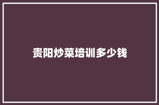 贵阳炒菜培训多少钱