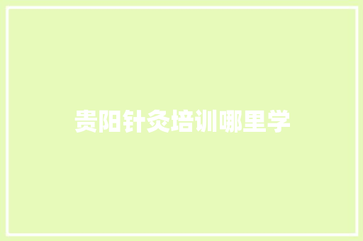 贵阳针灸培训哪里学