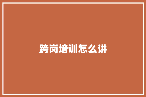 跨岗培训怎么讲