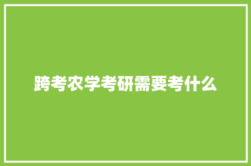 跨考农学考研需要考什么